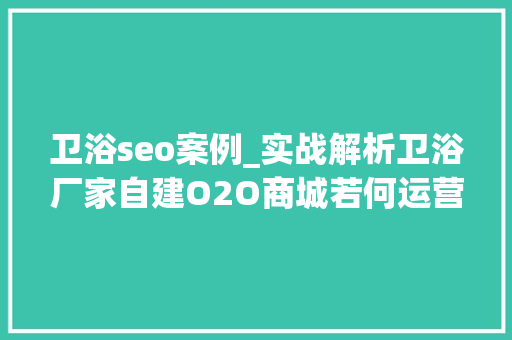 卫浴seo案例_实战解析卫浴厂家自建O2O商城若何运营和推广 卫浴seo案例_实战解析卫浴厂家自建O2O商城若何运营和推广 搜狗SEO