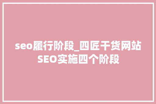 seo履行阶段_四匠干货网站SEO实施四个阶段 seo履行阶段_四匠干货网站SEO实施四个阶段 百度SEO