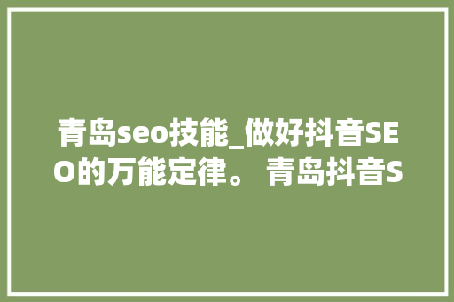 青岛seo技能_做好抖音SEO的万能定律。 青岛抖音SEO 青岛seo技能_做好抖音SEO的万能定律。 青岛抖音SEO 网站建设公司