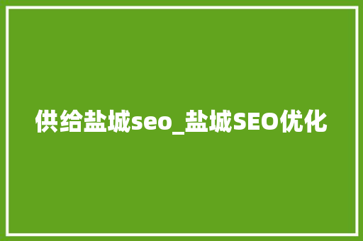 供给盐城seo_盐城SEO优化 供给盐城seo_盐城SEO优化 百度SEO