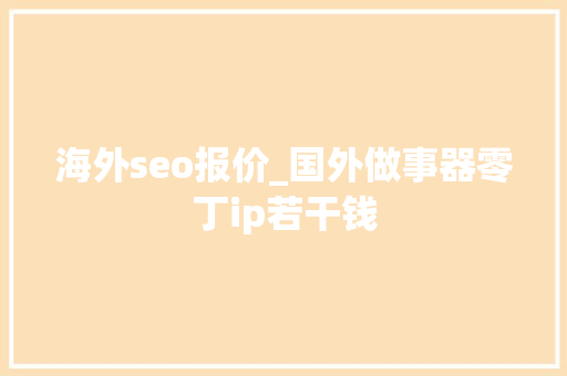 海外seo报价_国外做事器零丁ip若干钱