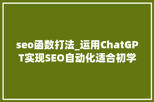 seo函数打法_运用ChatGPT实现SEO自动化适合初学者的教程 seo函数打法_运用ChatGPT实现SEO自动化适合初学者的教程 网站建设公司