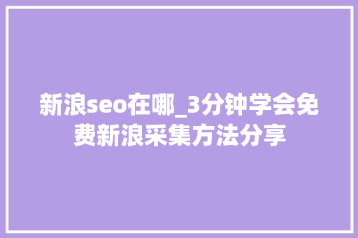 新浪seo在哪_3分钟学会免费新浪采集方法分享 新浪seo在哪_3分钟学会免费新浪采集方法分享 网站建设公司
