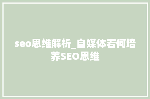 seo思维解析_自媒体若何培养SEO思维 seo思维解析_自媒体若何培养SEO思维 SEO关键词