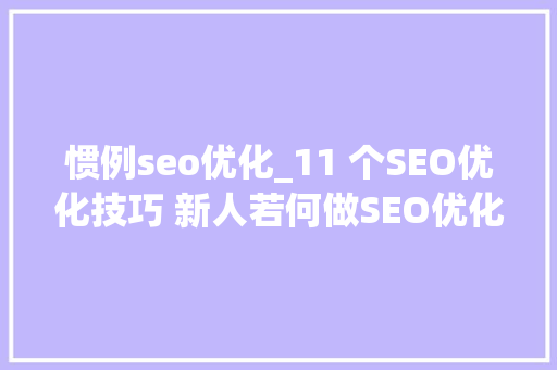 惯例seo优化_11 个SEO优化技巧 新人若何做SEO优化 惯例seo优化_11 个SEO优化技巧 新人若何做SEO优化 网站建设公司