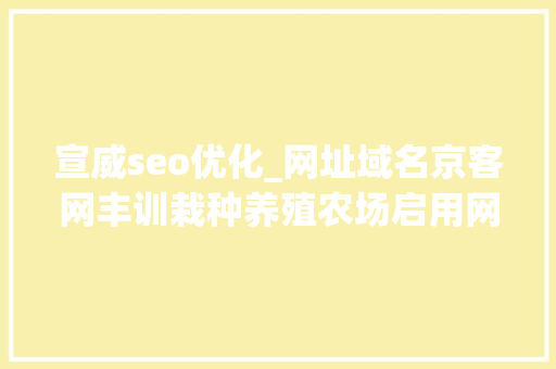 宣威seo优化_网址域名京客网丰训栽种养殖农场启用网址中文域名打造企业品牌 宣威seo优化_网址域名京客网丰训栽种养殖农场启用网址中文域名打造企业品牌 网站建设公司