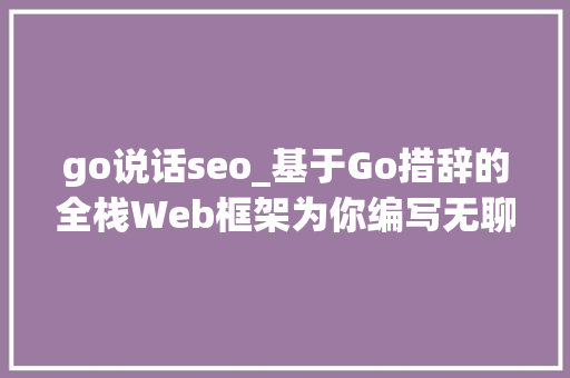 go说话seo_基于Go措辞的全栈Web框架为你编写无聊代码助你更快构建网站 go说话seo_基于Go措辞的全栈Web框架为你编写无聊代码助你更快构建网站 必应SEO
