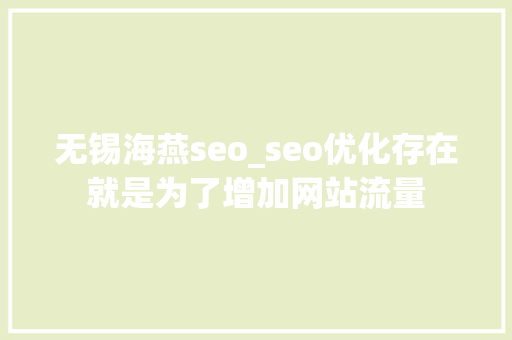 无锡海燕seo_seo优化存在就是为了增加网站流量 无锡海燕seo_seo优化存在就是为了增加网站流量 神马SEO