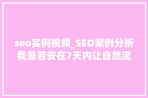 seo实例视频_SEO案例分析我是若安在7天内让自然流量增长652的 seo实例视频_SEO案例分析我是若安在7天内让自然流量增长652的 搜狗SEO