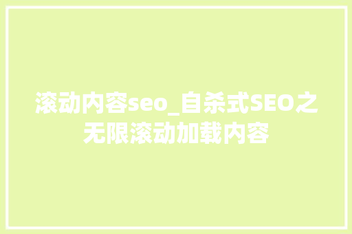 滚动内容seo_自杀式SEO之无限滚动加载内容 滚动内容seo_自杀式SEO之无限滚动加载内容 搜狗SEO