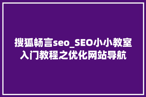 搜狐畅言seo_SEO小小教室入门教程之优化网站导航 搜狐畅言seo_SEO小小教室入门教程之优化网站导航 网站建设公司
