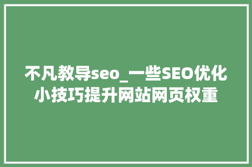 不凡教导seo_一些SEO优化小技巧提升网站网页权重 不凡教导seo_一些SEO优化小技巧提升网站网页权重 神马SEO
