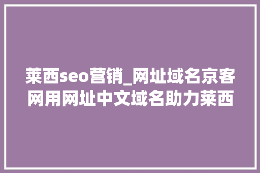 莱西seo营销_网址域名京客网用网址中文域名助力莱西市泰竹包子店品牌宣传 神马SEO