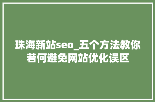 珠海新站seo_五个方法教你若何避免网站优化误区 珠海新站seo_五个方法教你若何避免网站优化误区 百度SEO