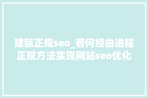 建瓯正规seo_若何经由进程正规方法实现网站seo优化排名 建瓯正规seo_若何经由进程正规方法实现网站seo优化排名 神马SEO