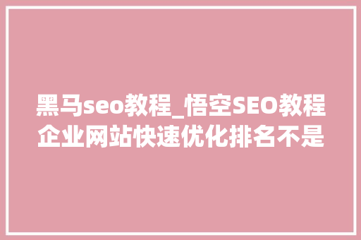 黑马seo教程_悟空SEO教程企业网站快速优化排名不是靠对象和软件靠关键词 黑马seo教程_悟空SEO教程企业网站快速优化排名不是靠对象和软件靠关键词 搜狗SEO