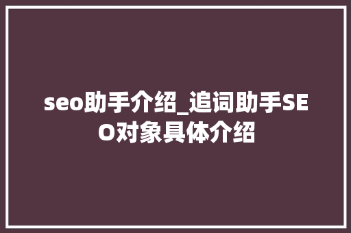 seo助手介绍_追词助手SEO对象具体介绍 seo助手介绍_追词助手SEO对象具体介绍 SEO关键词