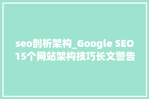 seo剖析架构_Google SEO15个网站架构技巧长文警告建议先收藏 seo剖析架构_Google SEO15个网站架构技巧长文警告建议先收藏 神马SEO