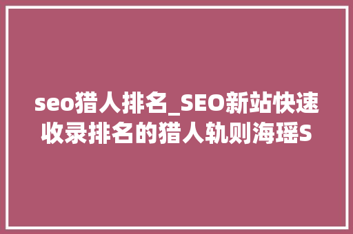 seo猎人排名_SEO新站快速收录排名的猎人轨则海瑶SEO研究中央 seo猎人排名_SEO新站快速收录排名的猎人轨则海瑶SEO研究中央 百度SEO