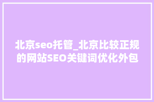 北京seo托管_北京比较正规的网站SEO关键词优化外包托管平台 北京seo托管_北京比较正规的网站SEO关键词优化外包托管平台 必应SEO