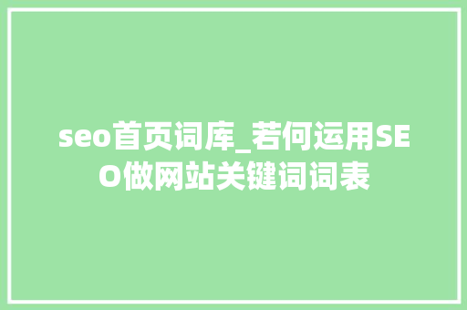 seo首页词库_若何运用SEO做网站关键词词表 seo首页词库_若何运用SEO做网站关键词词表 搜狗SEO