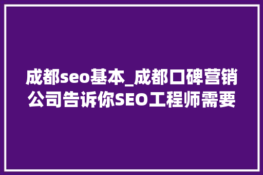 成都seo基本_成都口碑营销公司告诉你SEO工程师需要掌握什么技能 网站建设公司 成都seo基本_成都口碑营销公司告诉你SEO工程师需要掌握什么技能 成都seo基本_成都口碑营销公司告诉你SEO工程师需要掌握什么技能 网站建设公司