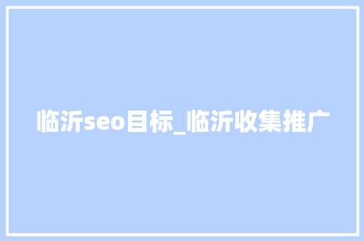 临沂seo目标_临沂收集推广 临沂seo目标_临沂收集推广 SEO关键词