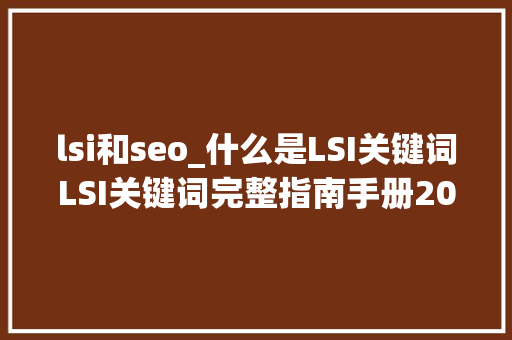 lsi和seo_什么是LSI关键词LSI关键词完整指南手册2019