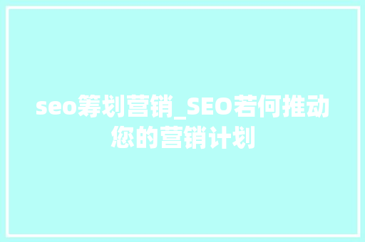 seo筹划营销_SEO若何推动您的营销计划 seo筹划营销_SEO若何推动您的营销计划 神马SEO