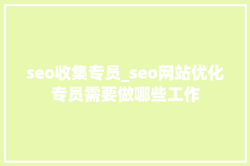 seo收集专员_seo网站优化专员需要做哪些工作 seo收集专员_seo网站优化专员需要做哪些工作 网站建设公司