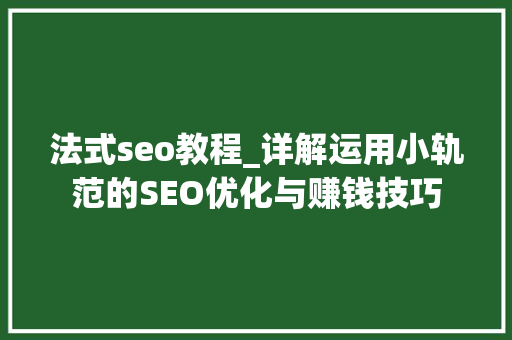 法式seo教程_详解运用小轨范的SEO优化与赚钱技巧 法式seo教程_详解运用小轨范的SEO优化与赚钱技巧 搜狗SEO