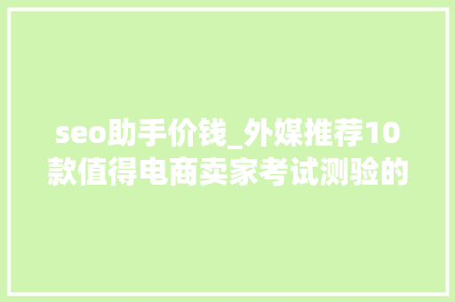 seo助手价钱_外媒推荐10款值得电商卖家考试测验的SEO付费对象 seo助手价钱_外媒推荐10款值得电商卖家考试测验的SEO付费对象 必应SEO