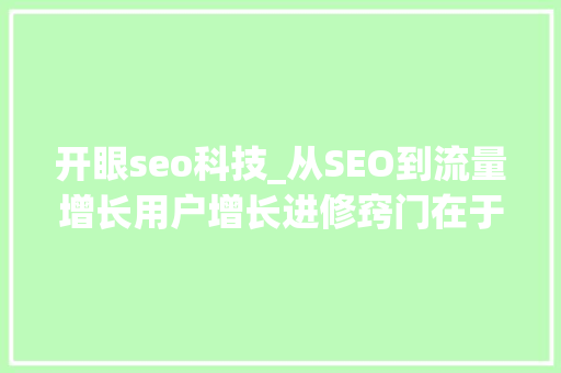开眼seo科技_从SEO到流量增长用户增长进修窍门在于开眼复制到贯通 开眼seo科技_从SEO到流量增长用户增长进修窍门在于开眼复制到贯通 神马SEO