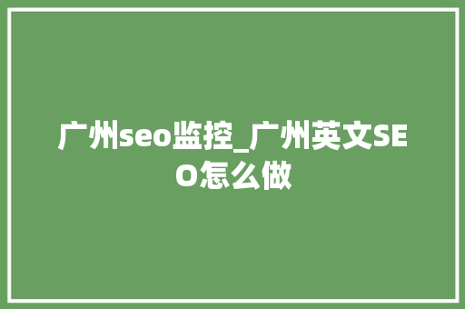 广州seo监控_广州英文SEO怎么做 广州seo监控_广州英文SEO怎么做 百度SEO