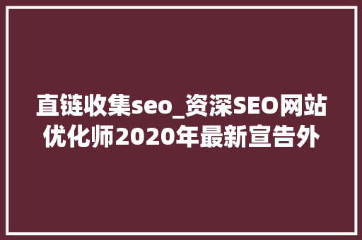 直链收集seo_资深SEO网站优化师2020年最新宣告外链渠道分享 直链收集seo_资深SEO网站优化师2020年最新宣告外链渠道分享 SEO关键词