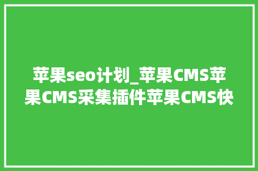 苹果seo计划_苹果CMS苹果CMS采集插件苹果CMS快速建站图文教程 苹果seo计划_苹果CMS苹果CMS采集插件苹果CMS快速建站图文教程 搜狗SEO