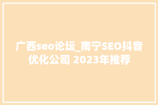 广西seo论坛_南宁SEO抖音优化公司 2023年推荐 神马SEO 广西seo论坛_南宁SEO抖音优化公司 2023年推荐 广西seo论坛_南宁SEO抖音优化公司 2023年推荐 神马SEO