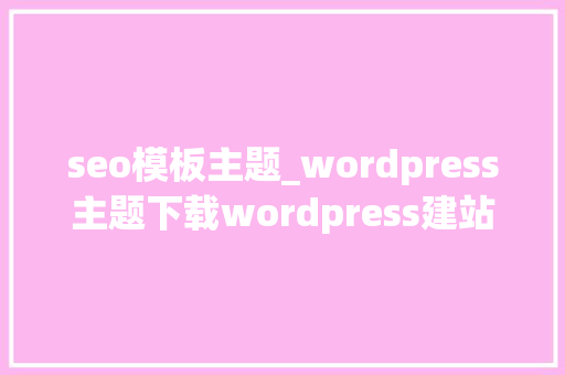 seo模板主题_wordpress主题下载wordpress建站主题模板详见图片 seo模板主题_wordpress主题下载wordpress建站主题模板详见图片 必应SEO