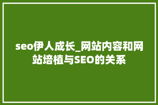 seo伊人成长_网站内容和网站培植与SEO的关系 seo伊人成长_网站内容和网站培植与SEO的关系 百度SEO