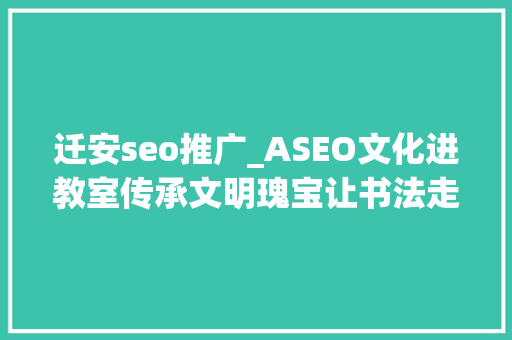 迁安seo推广_ASEO文化进教室传承文明瑰宝让书法走进教室 迁安seo推广_ASEO文化进教室传承文明瑰宝让书法走进教室 SEO关键词