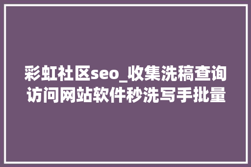 彩虹社区seo_收集洗稿查询访问网站软件秒洗写手批量接单 彩虹社区seo_收集洗稿查询访问网站软件秒洗写手批量接单 百度SEO