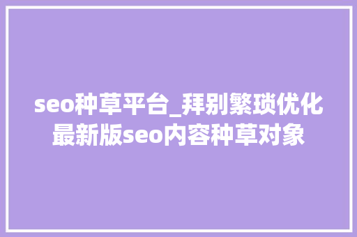 seo种草平台_拜别繁琐优化最新版seo内容种草对象 seo种草平台_拜别繁琐优化最新版seo内容种草对象 必应SEO
