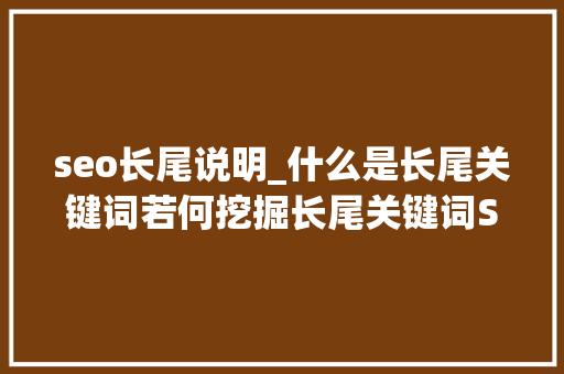 seo长尾说明_什么是长尾关键词若何挖掘长尾关键词SEO优化2022 seo长尾说明_什么是长尾关键词若何挖掘长尾关键词SEO优化2022 搜狗SEO