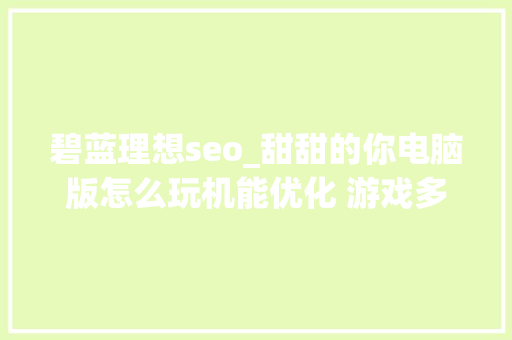 碧蓝理想seo_甜甜的你电脑版怎么玩机能优化 游戏多开 后台挂机 按键设置 教程 碧蓝理想seo_甜甜的你电脑版怎么玩机能优化 游戏多开 后台挂机 按键设置 教程 搜狗SEO