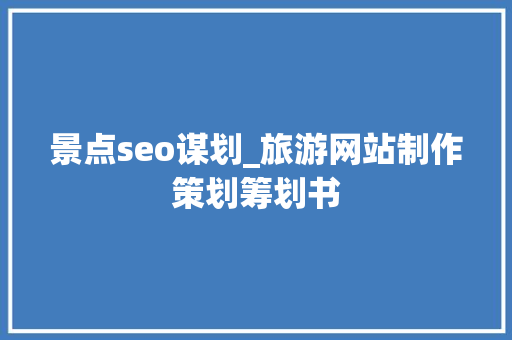景点seo谋划_旅游网站制作策划筹划书 景点seo谋划_旅游网站制作策划筹划书 神马SEO