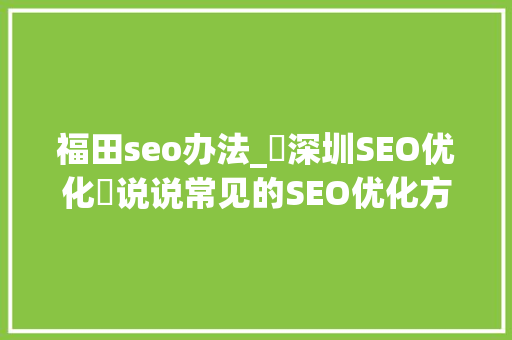福田seo办法_⎛深圳SEO优化⎞说说常见的SEO优化方法 福田seo办法_⎛深圳SEO优化⎞说说常见的SEO优化方法 SEO关键词