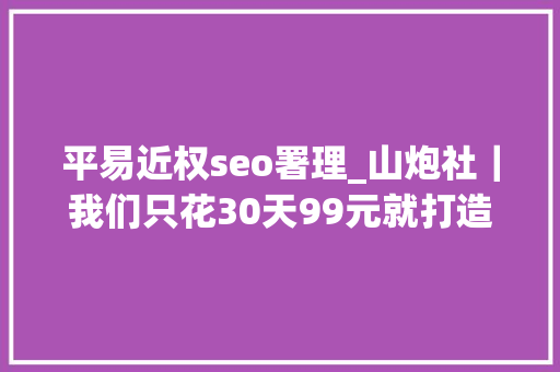 平易近权seo署理_山炮社｜我们只花30天99元就打造了一位知乎网红 平易近权seo署理_山炮社｜我们只花30天99元就打造了一位知乎网红 必应SEO