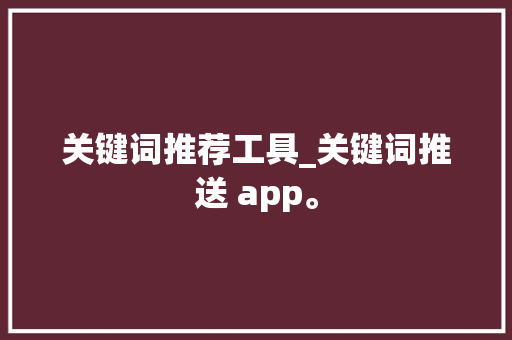 关键词推荐工具_关键词推送 app。 关键词推荐工具_关键词推送 app。 SEO关键词
