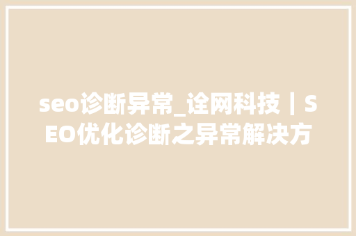 seo诊断异常_诠网科技｜SEO优化诊断之异常解决方法 seo诊断异常_诠网科技｜SEO优化诊断之异常解决方法 神马SEO