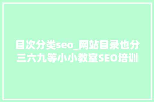 目次分类seo_网站目录也分三六九等小小教室SEO培训教程 目次分类seo_网站目录也分三六九等小小教室SEO培训教程 网站建设公司